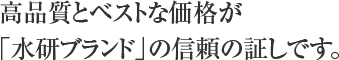 高品質とベストな価格が「水研ブランド」の信頼の証しです。