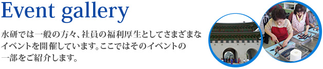 水研では一般の方々、社員の福利厚生としてさまざまな イベントを開催しています。ここではそのイベントの 一部をご紹介します。