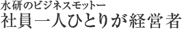水研のビジネスモットー 社員一人ひとりが経営者